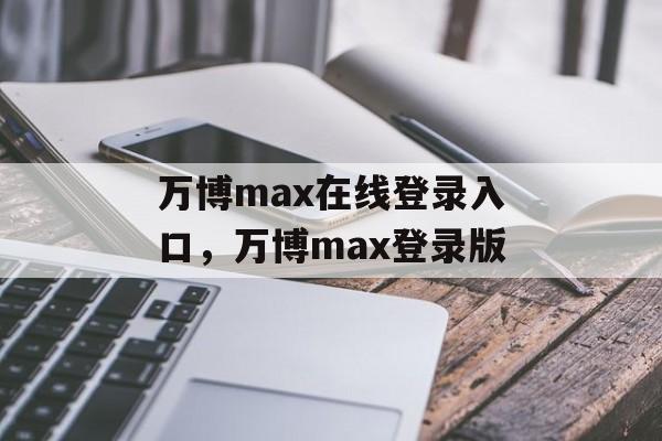 万博max在线登录入口，万博max登录版