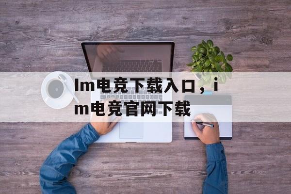 Im电竞下载入口，im电竞官网下载