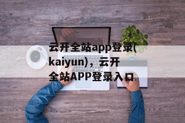 云开全站app登录(kaiyun)，云开全站APP登录入口