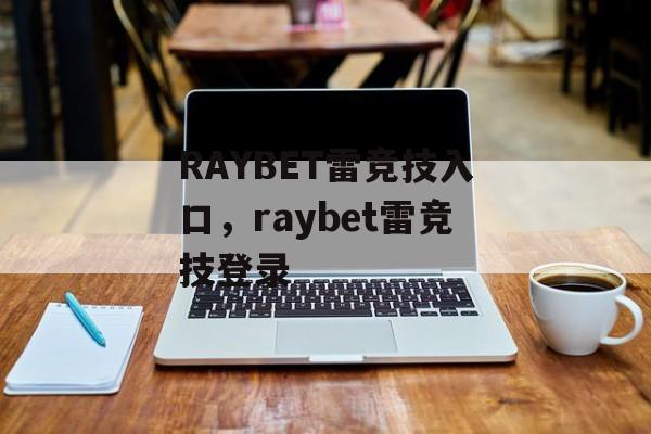 RAYBET雷竞技入口，raybet雷竞技登录