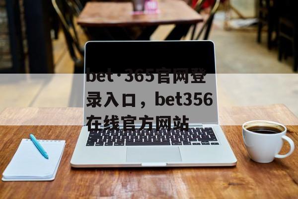 bet·365官网登录入口，bet356在线官方网站