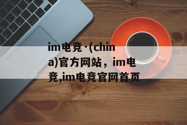 im电竞·(china)官方网站，im电竞,im电竞官网首页