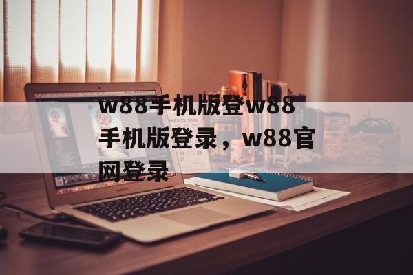 w88手机版登w88手机版登录，w88官网登录