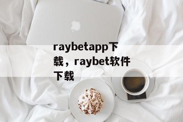 raybetapp下载，raybet软件下载