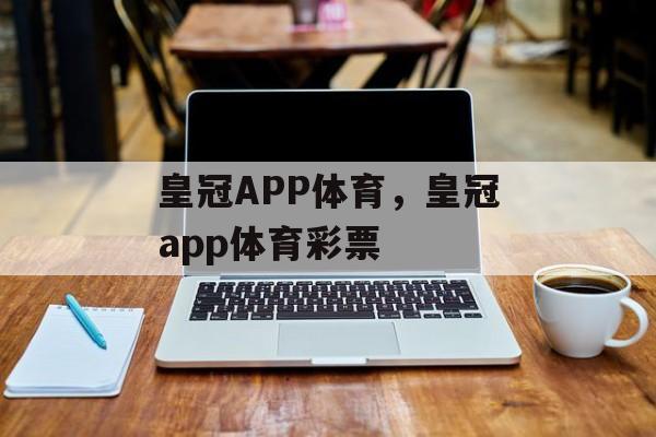 皇冠APP体育，皇冠app体育彩票