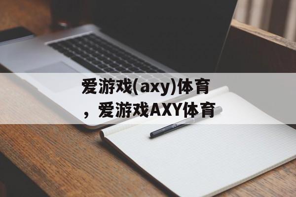 爱游戏(axy)体育，爱游戏AXY体育