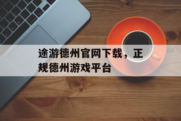 途游德州官网下载，正规德州游戏平台