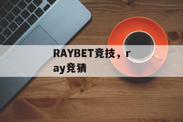 RAYBET竞技，ray竞猜