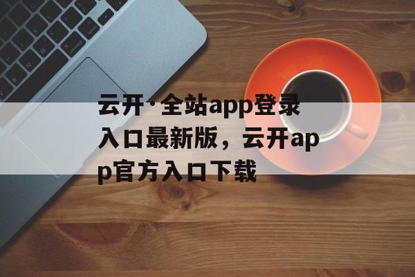 云开·全站app登录入口最新版，云开app官方入口下载