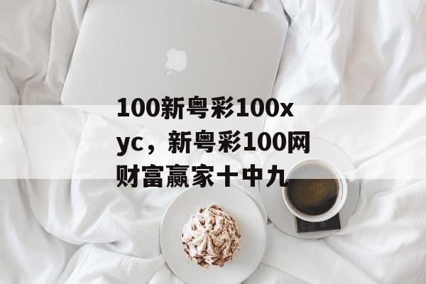 100新粤彩100xyc，新粤彩100网财富赢家十中九