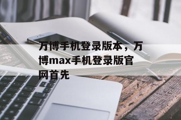 万博手机登录版本，万博max手机登录版官网首先