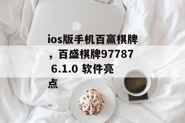 ios版手机百赢棋牌，百盛棋牌97787 6.1.0 软件亮点