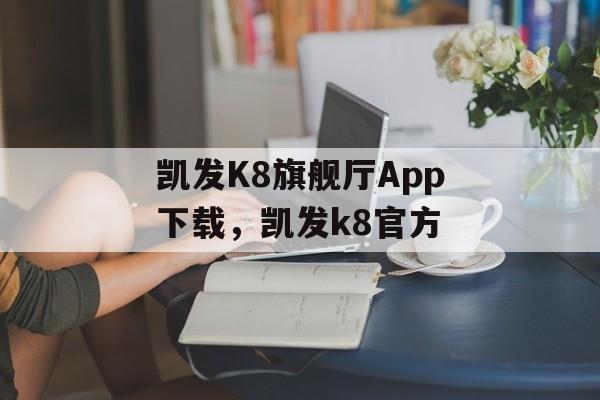 凯发K8旗舰厅App下载，凯发k8官方