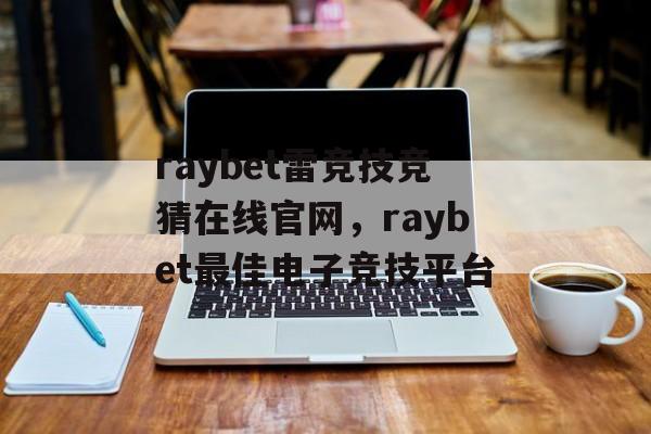 raybet雷竞技竞猜在线官网，raybet最佳电子竞技平台