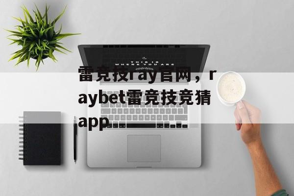 雷竞技ray官网，raybet雷竞技竞猜app