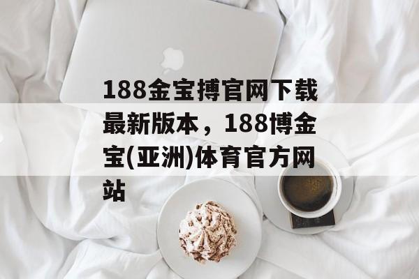 188金宝搏官网下载最新版本，188博金宝(亚洲)体育官方网站