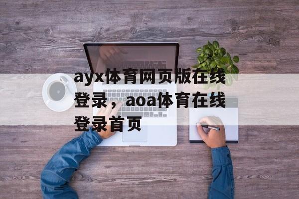 ayx体育网页版在线登录，aoa体育在线登录首页