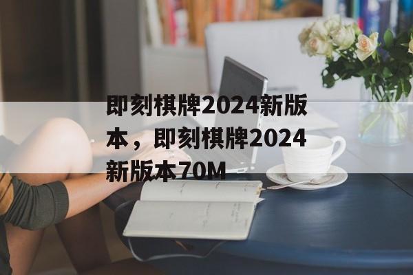 即刻棋牌2024新版本，即刻棋牌2024新版本70M