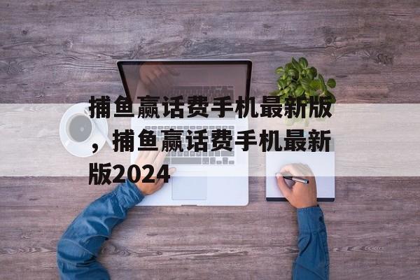 捕鱼赢话费手机最新版，捕鱼赢话费手机最新版2024