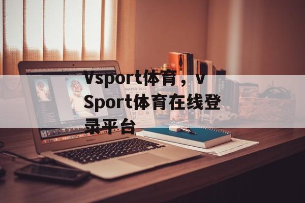 Vsport体育，vSport体育在线登录平台