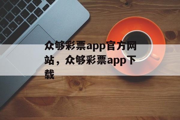 众够彩票app官方网站，众够彩票app下载