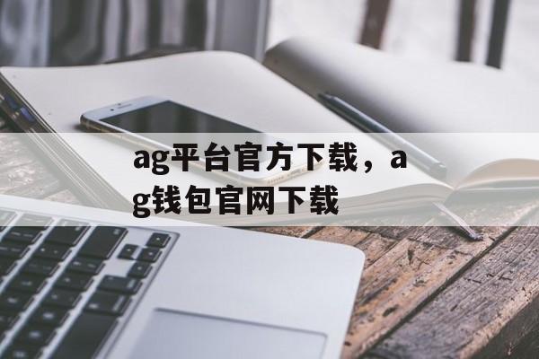 ag平台官方下载，ag钱包官网下载